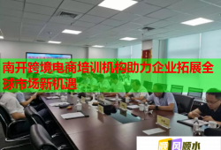 南開跨境電商培訓(xùn)機構(gòu)助力企業(yè)拓展全球市場新機遇