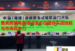 集美跨境電商培訓(xùn)全方位提升實(shí)戰(zhàn)技能與市場(chǎng)競(jìng)爭(zhēng)力