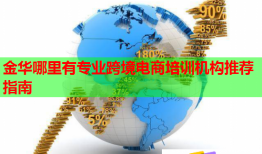 金華哪里有專業(yè)跨境電商培訓機構推薦指南
