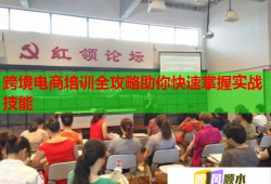 跨境電商培訓(xùn)全攻略助你快速掌握實(shí)戰(zhàn)技能
