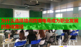 為什么選擇培訓跨境電商成為職業(yè)發(fā)展的最佳路徑