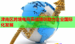 津南區(qū)跨境電商實(shí)戰(zhàn)培訓(xùn)助力企業(yè)國際化發(fā)展