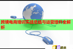 跨境電商培訓(xùn)實(shí)戰(zhàn)總結(jié)與運(yùn)營提升全解析