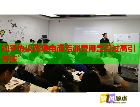 知乎熱議跨境電商培訓(xùn)費(fèi)用是否過高引關(guān)注”