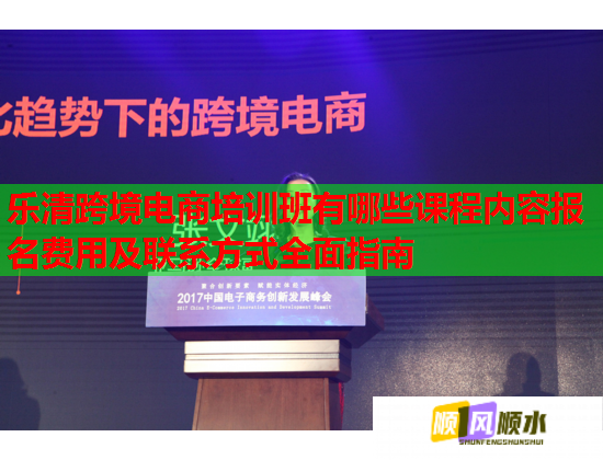 樂(lè)清跨境電商培訓(xùn)班有哪些課程內(nèi)容報(bào)名費(fèi)用及聯(lián)系方式全面指南