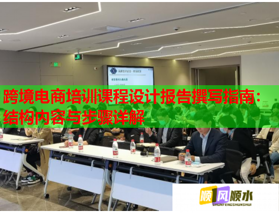跨境電商培訓(xùn)課程設(shè)計報告撰寫指南：結(jié)構(gòu)內(nèi)容與步驟詳解
