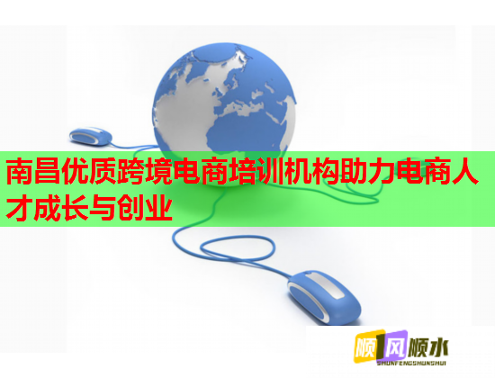 南昌優(yōu)質(zhì)跨境電商培訓機構(gòu)助力電商人才成長與創(chuàng)業(yè)