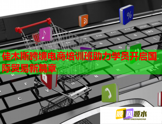 佳木斯跨境電商培訓(xùn)班助力學(xué)員開啟國(guó)際貿(mào)易新篇章