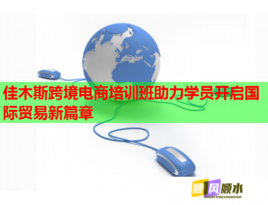 佳木斯跨境電商培訓(xùn)班助力學(xué)員開啟國(guó)際貿(mào)易新篇章
