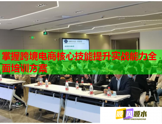掌握跨境電商核心技能提升實(shí)戰(zhàn)能力全面培訓(xùn)方案