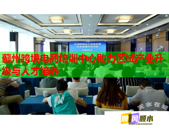 薊州跨境電商培訓中心助力區(qū)域產業(yè)升級與人才培養(yǎng)