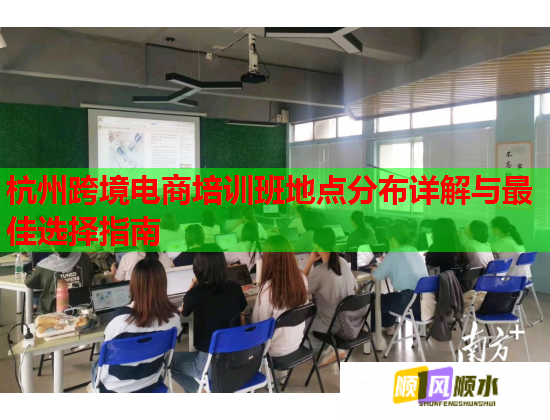 杭州跨境電商培訓班地點分布詳解與最佳選擇指南