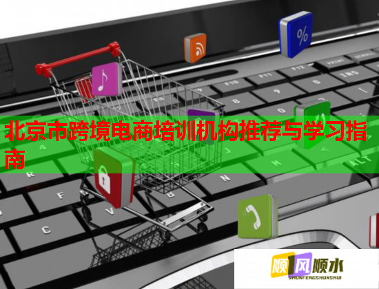 北京市跨境電商培訓機構(gòu)推薦與學習指南