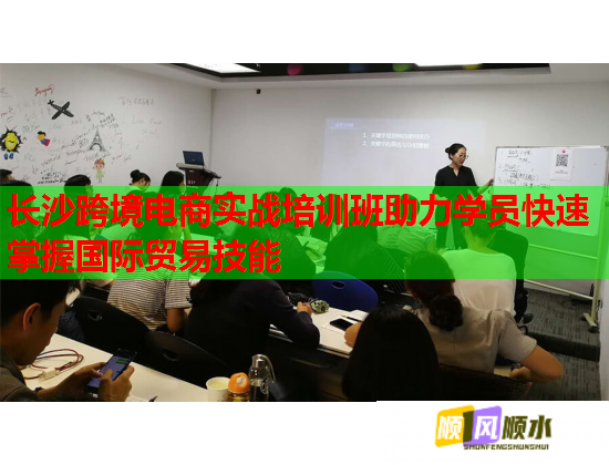 長(zhǎng)沙跨境電商實(shí)戰(zhàn)培訓(xùn)班助力學(xué)員快速掌握國(guó)際貿(mào)易技能