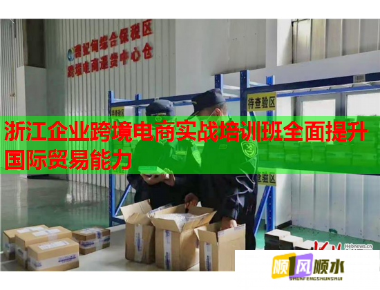 浙江企業(yè)跨境電商實戰(zhàn)培訓班全面提升國際貿易能力