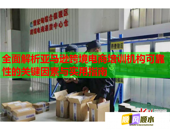全面解析亞馬遜跨境電商培訓(xùn)機(jī)構(gòu)可靠性的關(guān)鍵因素與實用指南