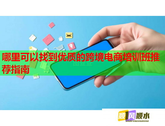 哪里可以找到優(yōu)質的跨境電商培訓班推薦指南