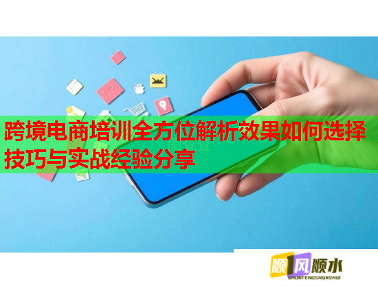 跨境電商培訓全方位解析效果如何選擇技巧與實戰(zhàn)經驗分享