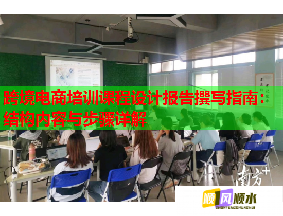 跨境電商培訓(xùn)課程設(shè)計報告撰寫指南：結(jié)構(gòu)內(nèi)容與步驟詳解